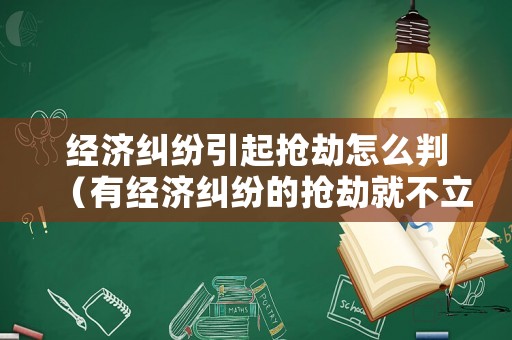 經濟糾紛引起搶劫怎么判（有經濟糾紛的搶劫就不立案嗎）