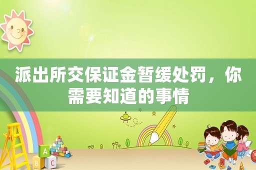 派出所交保證金暫緩處罰，你需要知道的事情