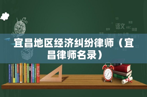 宜昌地區(qū)經(jīng)濟(jì)糾紛律師（宜昌律師名錄）