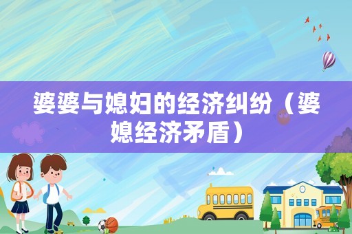 婆婆與媳婦的經濟糾紛（婆媳經濟矛盾）
