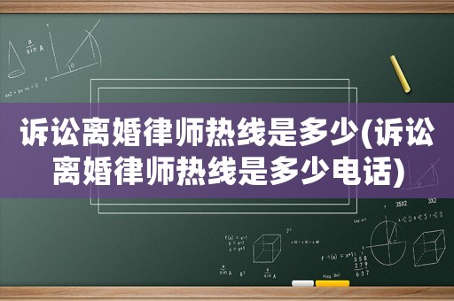 訴訟離婚律師熱線是多少(訴訟離婚律師熱線是多少電話)