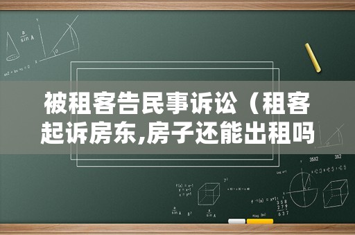 被租客告民事訴訟（租客起訴房東,房子還能出租嗎）