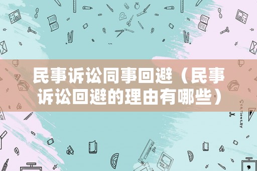 民事訴訟同事回避（民事訴訟回避的理由有哪些）