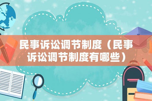 民事訴訟調節(jié)制度（民事訴訟調節(jié)制度有哪些）