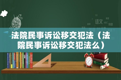 法院民事訴訟移交犯法（法院民事訴訟移交犯法么）
