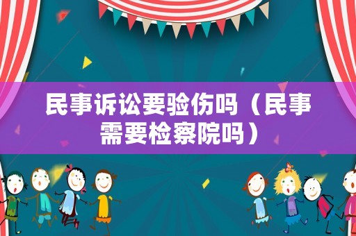 民事訴訟要驗(yàn)傷嗎（民事需要檢察院?jiǎn)幔? title=