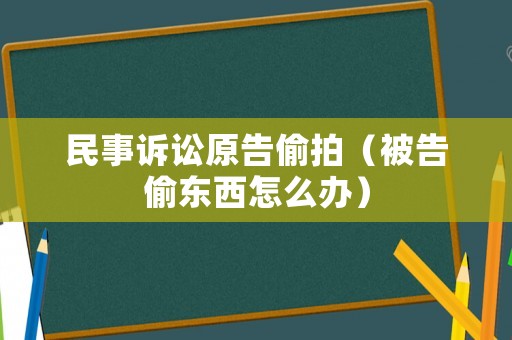 民事訴訟原告偷拍（被告偷東西怎么辦）