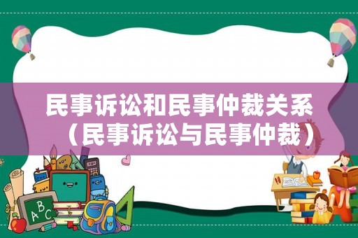 民事訴訟和民事仲裁關系（民事訴訟與民事仲裁）