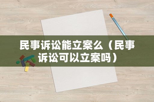 民事訴訟能立案么（民事訴訟可以立案嗎）