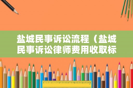 鹽城民事訴訟流程（鹽城民事訴訟律師費用收取標準）