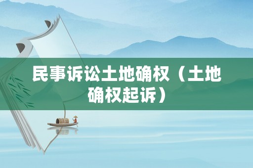 民事訴訟土地確權（土地確權起訴）