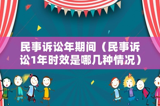 民事訴訟年期間（民事訴訟1年時效是哪幾種情況）