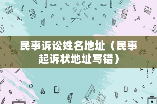 民事訴訟姓名地址（民事起訴狀地址寫錯）