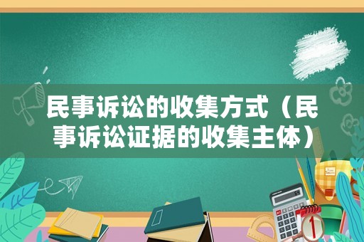 民事訴訟的收集方式（民事訴訟證據(jù)的收集主體）