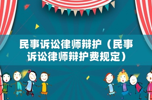 民事訴訟律師辯護(hù)（民事訴訟律師辯護(hù)費(fèi)規(guī)定）