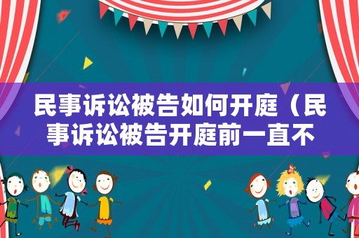 民事訴訟被告如何開庭（民事訴訟被告開庭前一直不提交證據(jù)）
