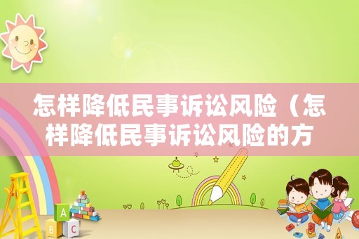 怎樣降低民事訴訟風(fēng)險(xiǎn)（怎樣降低民事訴訟風(fēng)險(xiǎn)的方法）