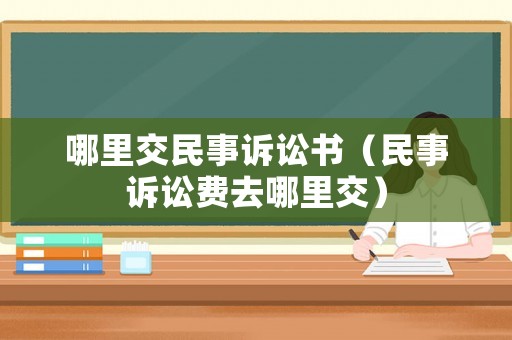 哪里交民事訴訟書（民事訴訟費去哪里交）