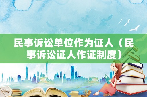 民事訴訟單位作為證人（民事訴訟證人作證制度）