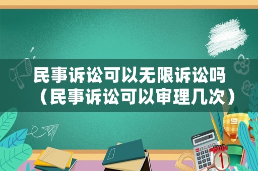 民事訴訟可以無(wú)限訴訟嗎（民事訴訟可以審理幾次）