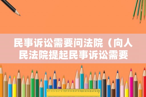 民事訴訟需要問法院（向人民法院提起民事訴訟需要請律師嗎）