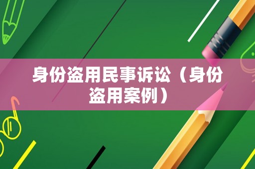 身份盜用民事訴訟（身份盜用案例）