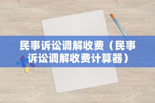 民事訴訟調解收費（民事訴訟調解收費計算器）