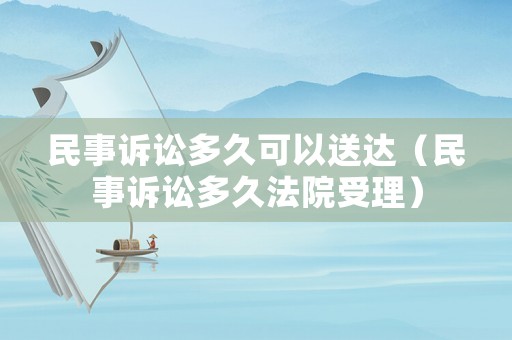 民事訴訟多久可以送達（民事訴訟多久法院受理）