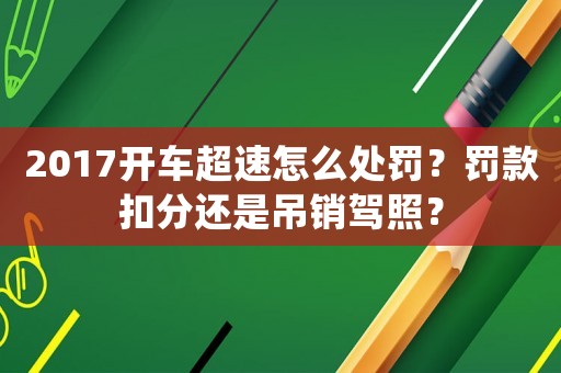 2017開車超速怎么處罰？罰款扣分還是吊銷駕照？