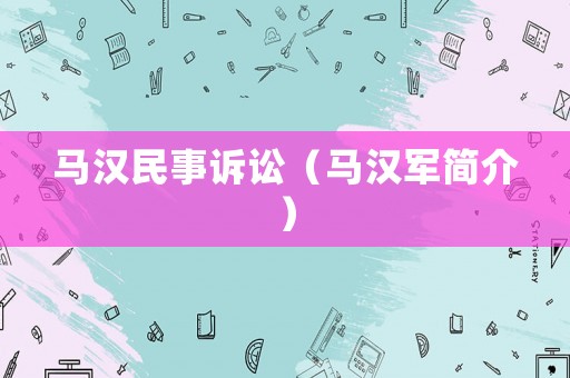 馬漢民事訴訟（馬漢軍簡介）