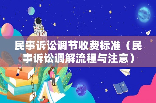 民事訴訟調節收費標準（民事訴訟調解流程與注意）