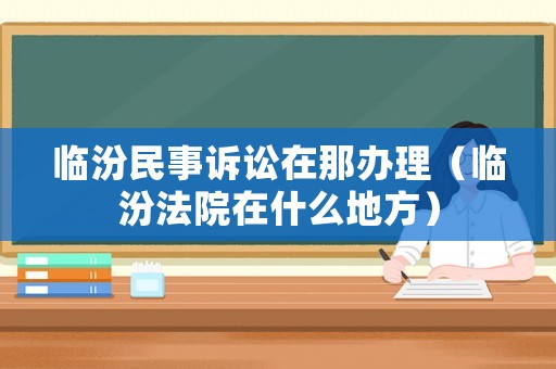 臨汾民事訴訟在那辦理（臨汾法院在什么地方）