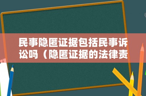 民事隱匿證據包括民事訴訟嗎（隱匿證據的法律責任）
