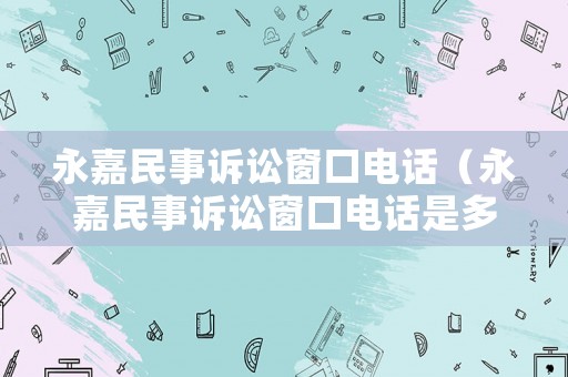 永嘉民事訴訟窗口電話（永嘉民事訴訟窗口電話是多少）