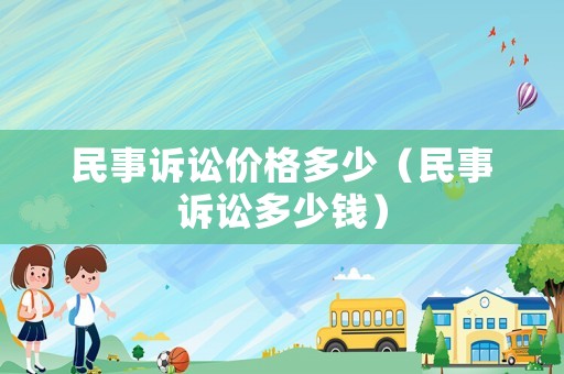 民事訴訟價格多少（民事訴訟多少錢）