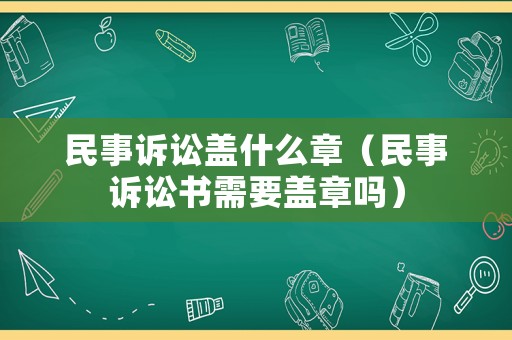 民事訴訟蓋什么章（民事訴訟書需要蓋章嗎）