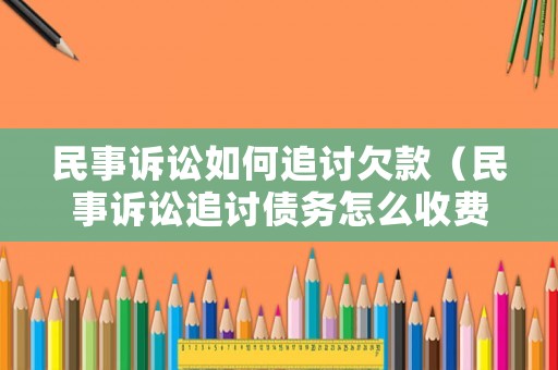 民事訴訟如何追討欠款（民事訴訟追討債務(wù)怎么收費(fèi)）