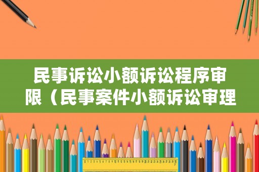 民事訴訟小額訴訟程序審限（民事案件小額訴訟審理期限是多少）