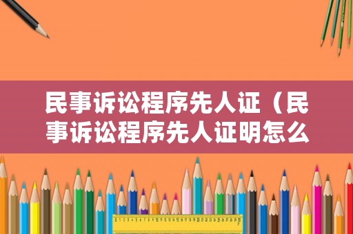 民事訴訟程序先人證（民事訴訟程序先人證明怎么寫）
