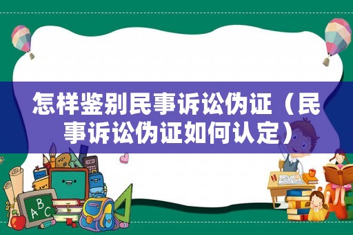 怎樣鑒別民事訴訟偽證（民事訴訟偽證如何認定）