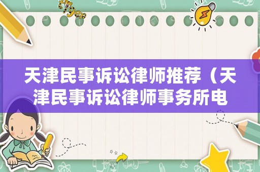 天津民事訴訟律師推薦（天津民事訴訟律師事務(wù)所電話）