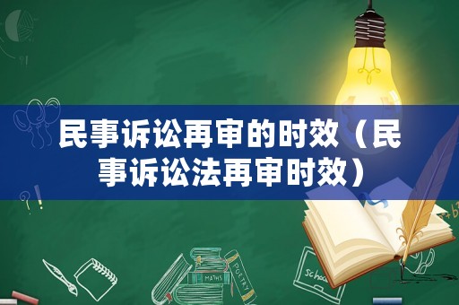 民事訴訟再審的時(shí)效（民事訴訟法再審時(shí)效）