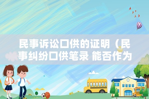民事訴訟口供的證明（民事糾紛口供筆錄 能否作為證據(jù)）