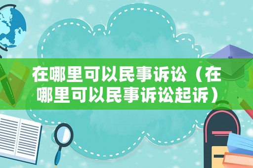 在哪里可以民事訴訟（在哪里可以民事訴訟起訴）