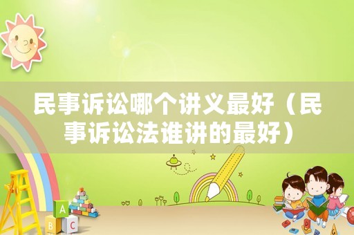民事訴訟哪個講義最好（民事訴訟法誰講的最好）
