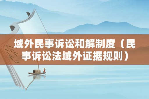 域外民事訴訟和解制度（民事訴訟法域外證據規則）
