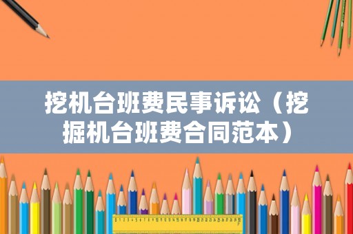 挖機臺班費民事訴訟（挖掘機臺班費合同范本）