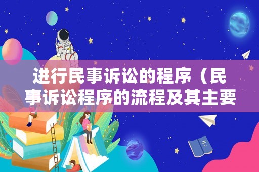 進行民事訴訟的程序（民事訴訟程序的流程及其主要內(nèi)容）