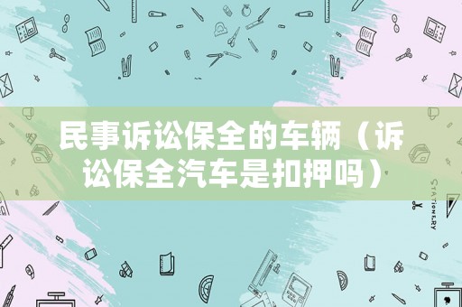 民事訴訟保全的車輛（訴訟保全汽車是扣押嗎）