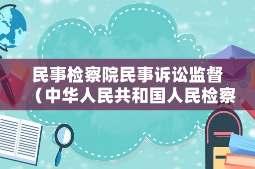 民事檢察院民事訴訟監督（中華人民共和國人民檢察院民事訴訟監督規則）